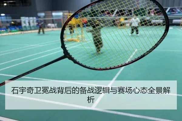 石宇奇卫冕战背后的备战逻辑与赛场心态全景解析