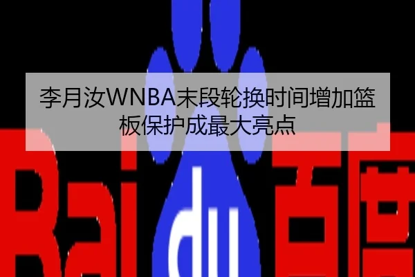 李月汝WNBA末段轮换时间增加篮板保护成最大亮点