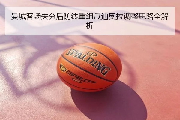 曼城客场失分后防线重组瓜迪奥拉调整思路全解析
